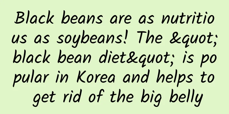 Black beans are as nutritious as soybeans! The "black bean diet" is popular in Korea and helps to get rid of the big belly