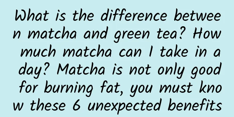 What is the difference between matcha and green tea? How much matcha can I take in a day? Matcha is not only good for burning fat, you must know these 6 unexpected benefits
