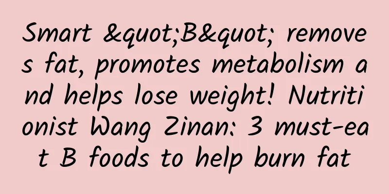 Smart "B" removes fat, promotes metabolism and helps lose weight! Nutritionist Wang Zinan: 3 must-eat B foods to help burn fat
