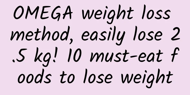 OMEGA weight loss method, easily lose 2.5 kg! 10 must-eat foods to lose weight