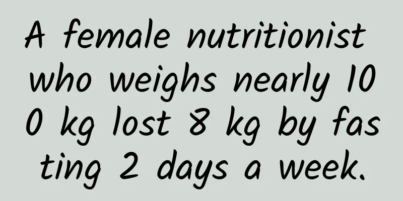 A female nutritionist who weighs nearly 100 kg lost 8 kg by fasting 2 days a week.