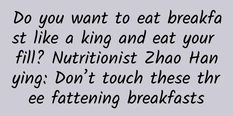 Do you want to eat breakfast like a king and eat your fill? Nutritionist Zhao Hanying: Don’t touch these three fattening breakfasts