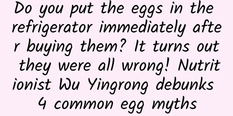 Do you put the eggs in the refrigerator immediately after buying them? It turns out they were all wrong! Nutritionist Wu Yingrong debunks 4 common egg myths