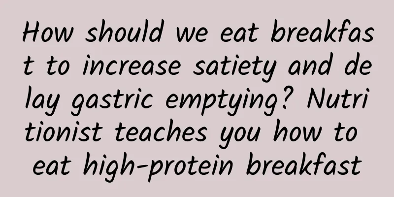 How should we eat breakfast to increase satiety and delay gastric emptying? Nutritionist teaches you how to eat high-protein breakfast