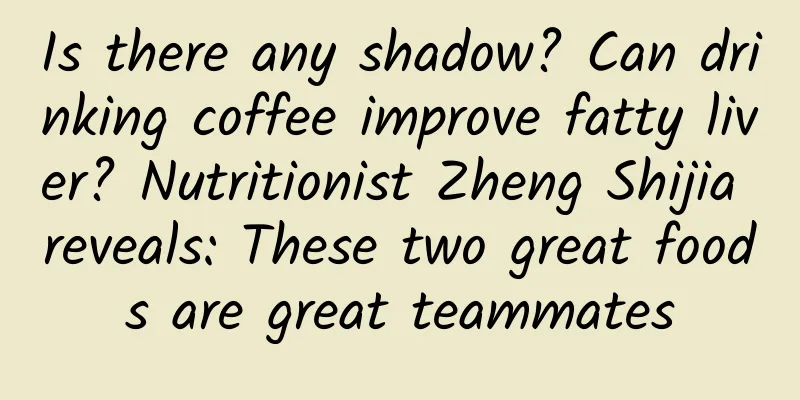 Is there any shadow? Can drinking coffee improve fatty liver? Nutritionist Zheng Shijia reveals: These two great foods are great teammates