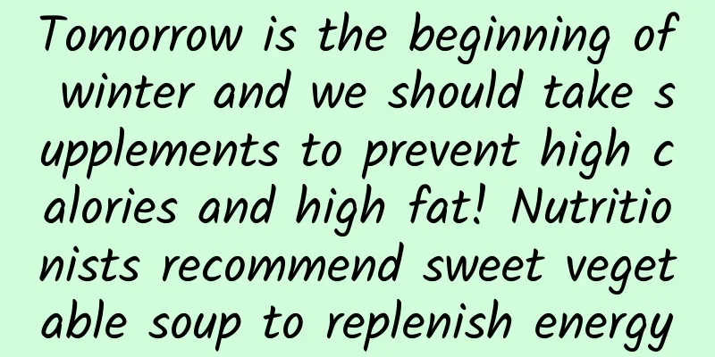 Tomorrow is the beginning of winter and we should take supplements to prevent high calories and high fat! Nutritionists recommend sweet vegetable soup to replenish energy