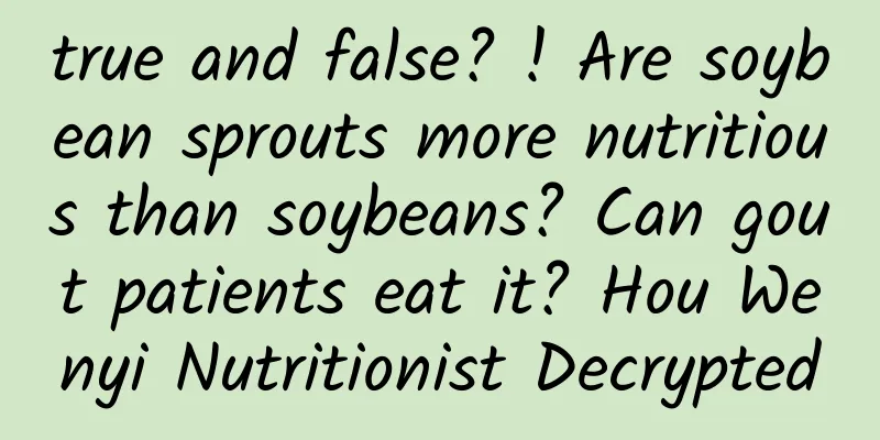 true and false? ! Are soybean sprouts more nutritious than soybeans? Can gout patients eat it? Hou Wenyi Nutritionist Decrypted
