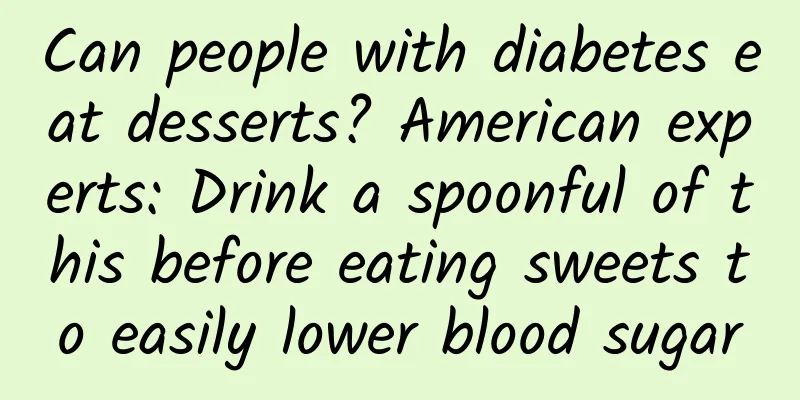 Can people with diabetes eat desserts? American experts: Drink a spoonful of this before eating sweets to easily lower blood sugar