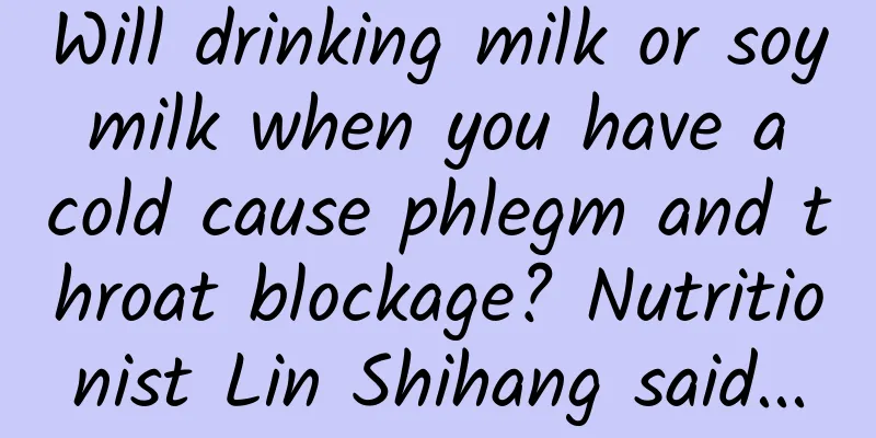 Will drinking milk or soy milk when you have a cold cause phlegm and throat blockage? Nutritionist Lin Shihang said...