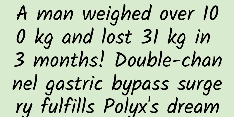 A man weighed over 100 kg and lost 31 kg in 3 months! Double-channel gastric bypass surgery fulfills Polyx's dream
