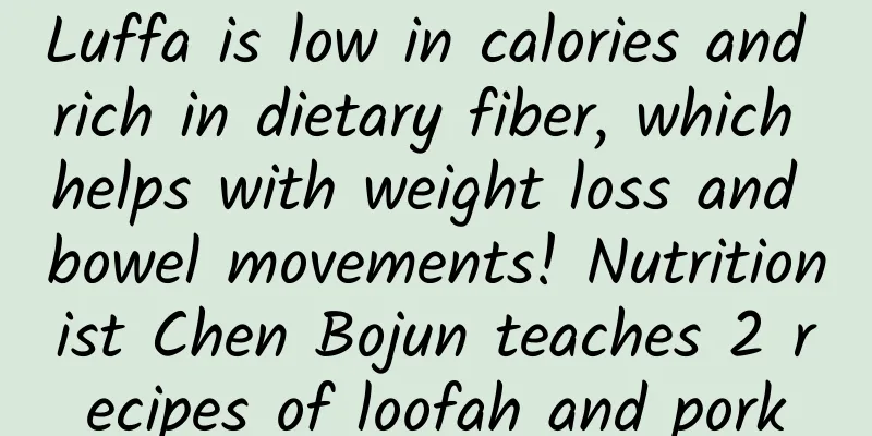 Luffa is low in calories and rich in dietary fiber, which helps with weight loss and bowel movements! Nutritionist Chen Bojun teaches 2 recipes of loofah and pork