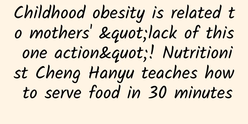 Childhood obesity is related to mothers' "lack of this one action"! Nutritionist Cheng Hanyu teaches how to serve food in 30 minutes