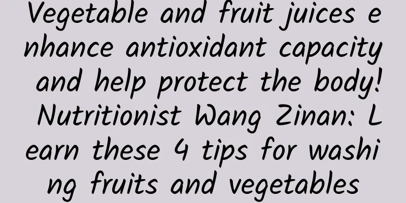 Vegetable and fruit juices enhance antioxidant capacity and help protect the body! Nutritionist Wang Zinan: Learn these 4 tips for washing fruits and vegetables