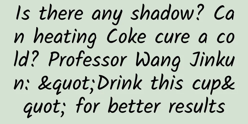 Is there any shadow? Can heating Coke cure a cold? Professor Wang Jinkun: "Drink this cup" for better results