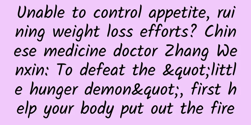 Unable to control appetite, ruining weight loss efforts? Chinese medicine doctor Zhang Wenxin: To defeat the "little hunger demon", first help your body put out the fire