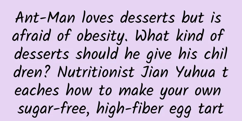 Ant-Man loves desserts but is afraid of obesity. What kind of desserts should he give his children? Nutritionist Jian Yuhua teaches how to make your own sugar-free, high-fiber egg tart