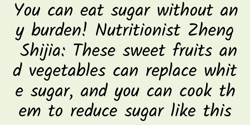 You can eat sugar without any burden! Nutritionist Zheng Shijia: These sweet fruits and vegetables can replace white sugar, and you can cook them to reduce sugar like this