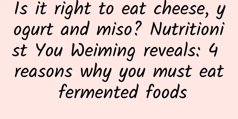 Is it right to eat cheese, yogurt and miso? Nutritionist You Weiming reveals: 4 reasons why you must eat fermented foods