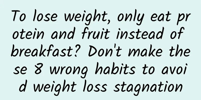 To lose weight, only eat protein and fruit instead of breakfast? Don't make these 8 wrong habits to avoid weight loss stagnation