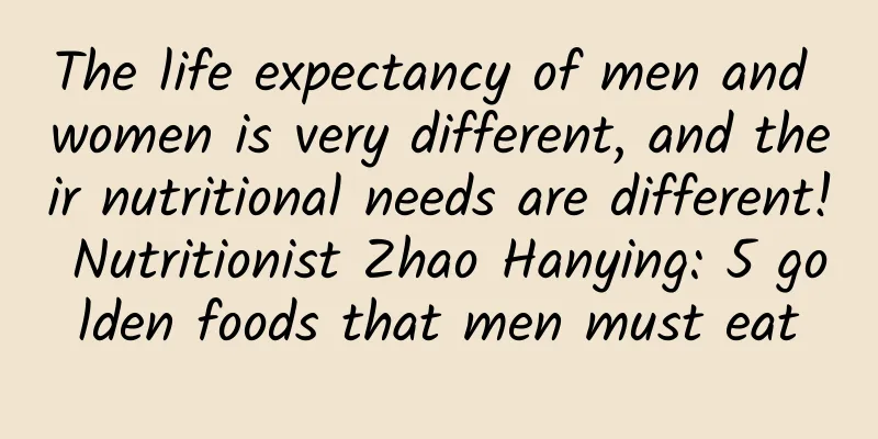 The life expectancy of men and women is very different, and their nutritional needs are different! Nutritionist Zhao Hanying: 5 golden foods that men must eat