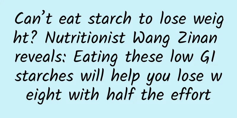 Can’t eat starch to lose weight? Nutritionist Wang Zinan reveals: Eating these low GI starches will help you lose weight with half the effort
