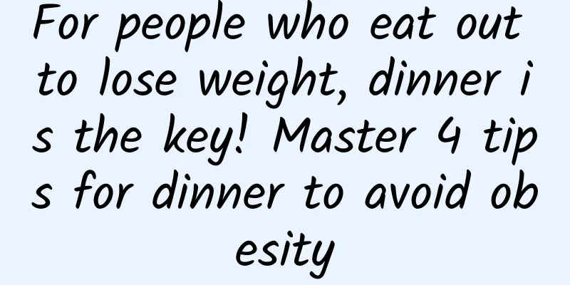 For people who eat out to lose weight, dinner is the key! Master 4 tips for dinner to avoid obesity