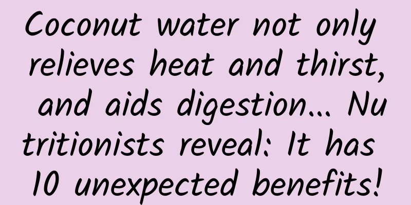 Coconut water not only relieves heat and thirst, and aids digestion... Nutritionists reveal: It has 10 unexpected benefits!