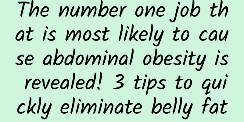 The number one job that is most likely to cause abdominal obesity is revealed! 3 tips to quickly eliminate belly fat