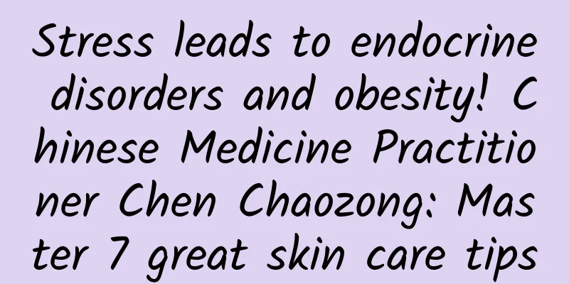 Stress leads to endocrine disorders and obesity! Chinese Medicine Practitioner Chen Chaozong: Master 7 great skin care tips