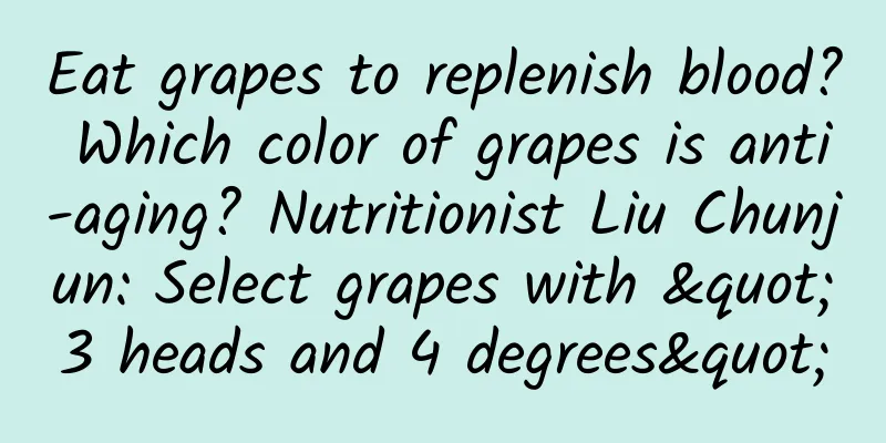 Eat grapes to replenish blood? Which color of grapes is anti-aging? Nutritionist Liu Chunjun: Select grapes with "3 heads and 4 degrees"