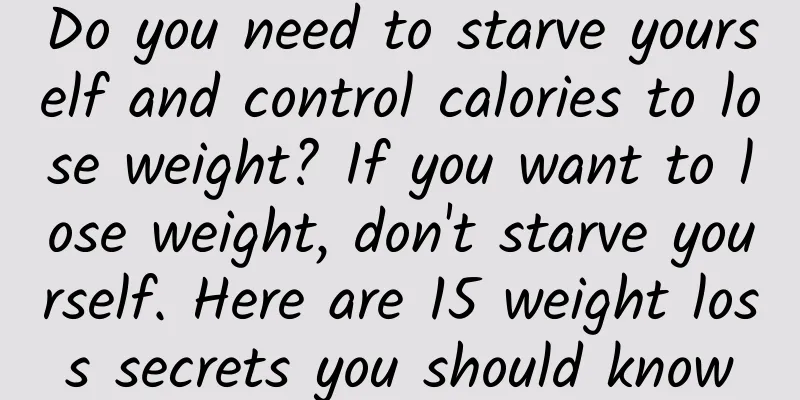 Do you need to starve yourself and control calories to lose weight? If you want to lose weight, don't starve yourself. Here are 15 weight loss secrets you should know