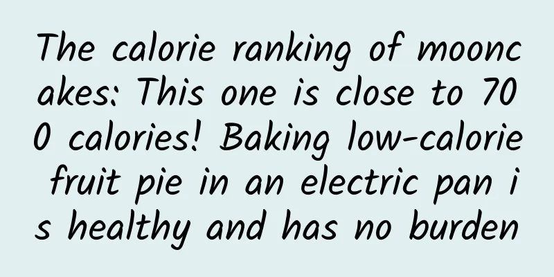 The calorie ranking of mooncakes: This one is close to 700 calories! Baking low-calorie fruit pie in an electric pan is healthy and has no burden