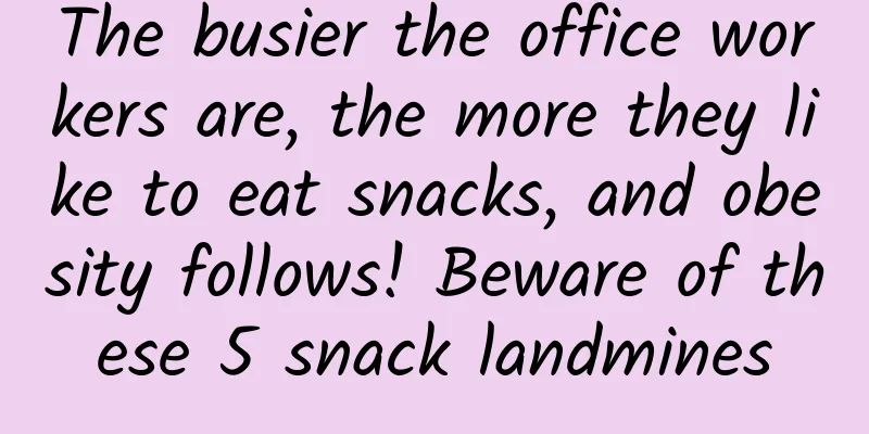 The busier the office workers are, the more they like to eat snacks, and obesity follows! Beware of these 5 snack landmines
