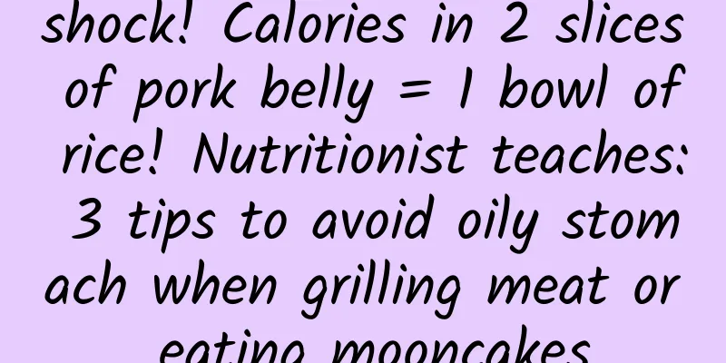 shock! Calories in 2 slices of pork belly = 1 bowl of rice! Nutritionist teaches: 3 tips to avoid oily stomach when grilling meat or eating mooncakes