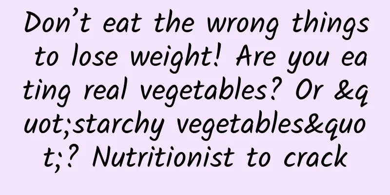 Don’t eat the wrong things to lose weight! Are you eating real vegetables? Or "starchy vegetables"? Nutritionist to crack