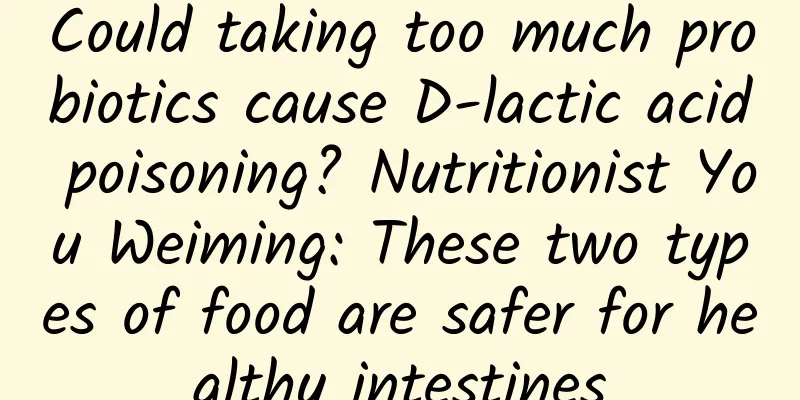 Could taking too much probiotics cause D-lactic acid poisoning? Nutritionist You Weiming: These two types of food are safer for healthy intestines