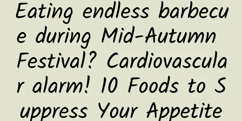 Eating endless barbecue during Mid-Autumn Festival? Cardiovascular alarm! 10 Foods to Suppress Your Appetite