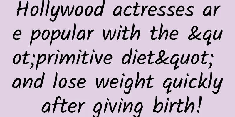 Hollywood actresses are popular with the "primitive diet" and lose weight quickly after giving birth!