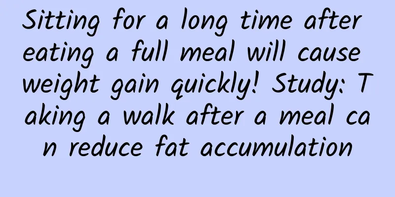 Sitting for a long time after eating a full meal will cause weight gain quickly! Study: Taking a walk after a meal can reduce fat accumulation