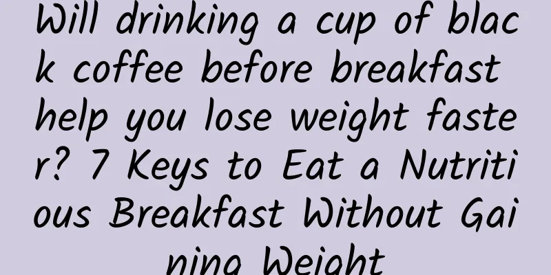Will drinking a cup of black coffee before breakfast help you lose weight faster? 7 Keys to Eat a Nutritious Breakfast Without Gaining Weight