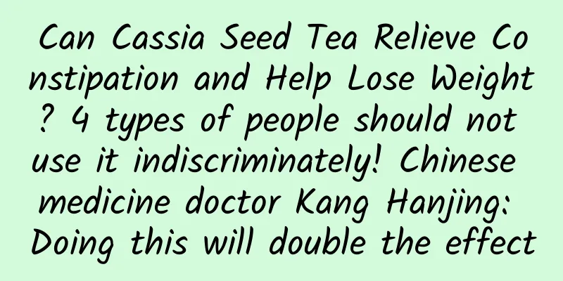 Can Cassia Seed Tea Relieve Constipation and Help Lose Weight? 4 types of people should not use it indiscriminately! Chinese medicine doctor Kang Hanjing: Doing this will double the effect
