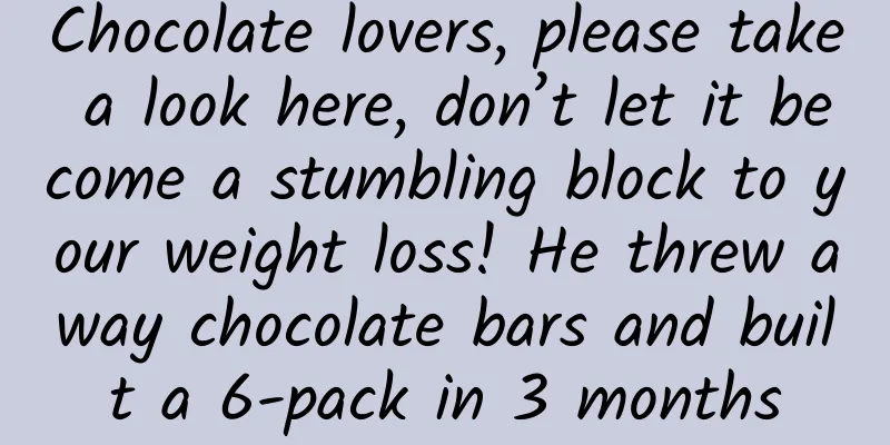 Chocolate lovers, please take a look here, don’t let it become a stumbling block to your weight loss! He threw away chocolate bars and built a 6-pack in 3 months