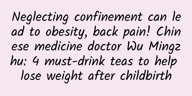 Neglecting confinement can lead to obesity, back pain! Chinese medicine doctor Wu Mingzhu: 4 must-drink teas to help lose weight after childbirth