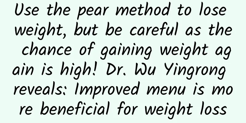 Use the pear method to lose weight, but be careful as the chance of gaining weight again is high! Dr. Wu Yingrong reveals: Improved menu is more beneficial for weight loss