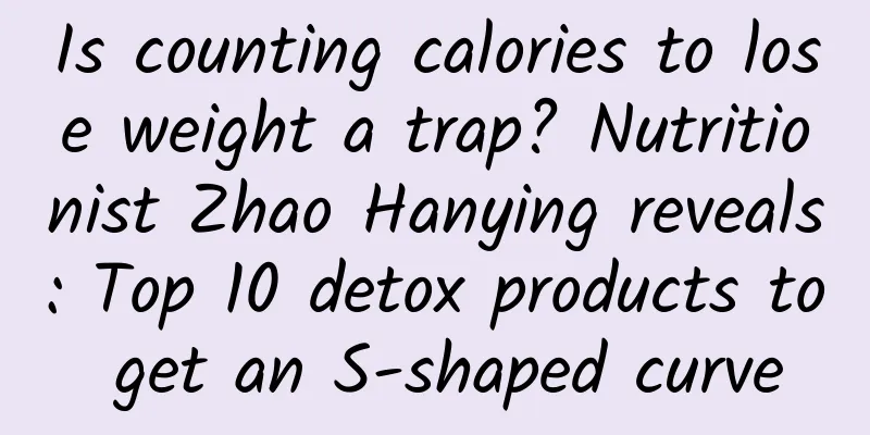 Is counting calories to lose weight a trap? Nutritionist Zhao Hanying reveals: Top 10 detox products to get an S-shaped curve