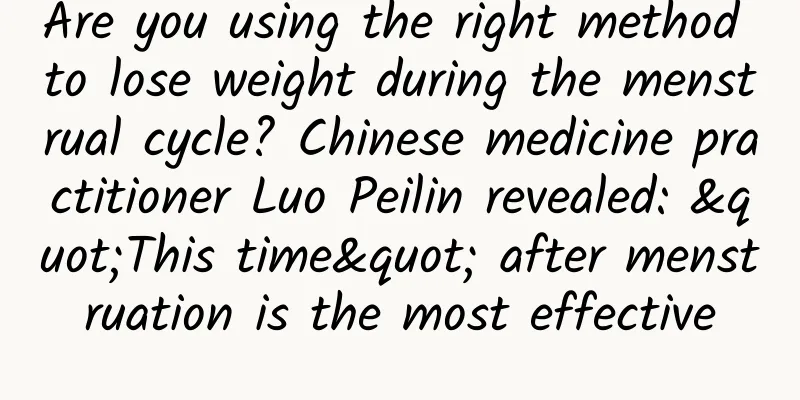 Are you using the right method to lose weight during the menstrual cycle? Chinese medicine practitioner Luo Peilin revealed: "This time" after menstruation is the most effective