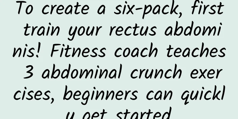 To create a six-pack, first train your rectus abdominis! Fitness coach teaches 3 abdominal crunch exercises, beginners can quickly get started