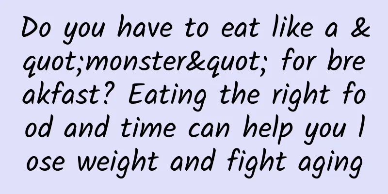 Do you have to eat like a "monster" for breakfast? Eating the right food and time can help you lose weight and fight aging