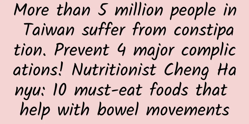 More than 5 million people in Taiwan suffer from constipation. Prevent 4 major complications! Nutritionist Cheng Hanyu: 10 must-eat foods that help with bowel movements