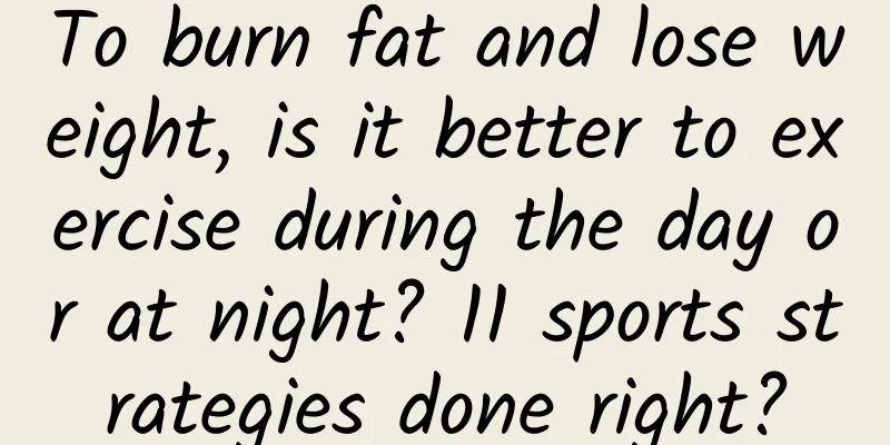 To burn fat and lose weight, is it better to exercise during the day or at night? 11 sports strategies done right?